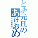 とある元旦のあけおめ（まだ間に合う）