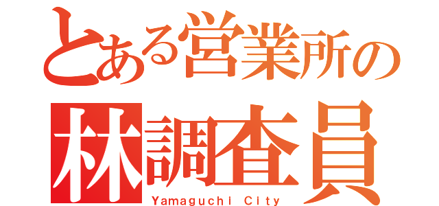 とある営業所の林調査員（Ｙａｍａｇｕｃｈｉ Ｃｉｔｙ）