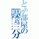 とある部屋の駅近三分（歩いて８分）