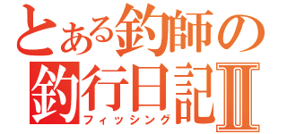 とある釣師の釣行日記Ⅱ（フィッシング）