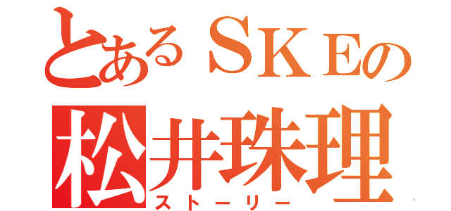 とあるＳＫＥの松井珠理奈（ストーリー）