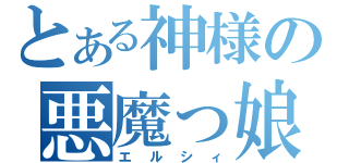 とある神様の悪魔っ娘（エルシィ）