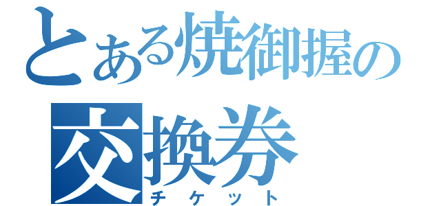 とある焼御握の交換券（チケット）