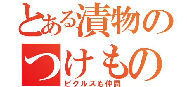 とある漬物のつけもの（ピクルスも仲間）