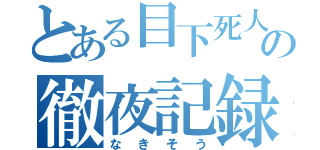 とある目下死人の徹夜記録（なきそう）