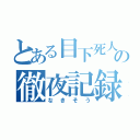 とある目下死人の徹夜記録（なきそう）