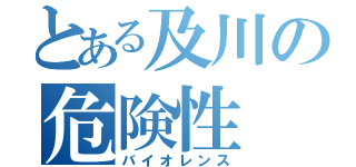 とある及川の危険性（バイオレンス）