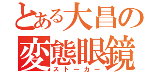 とある大昌の変態眼鏡（ストーカー）