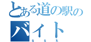 とある道の駅のバイト（ｓｓｋ）