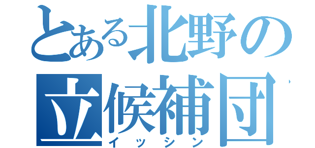 とある北野の立候補団（イッシン）