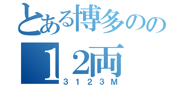 とある博多のの１２両（３１２３Ｍ）