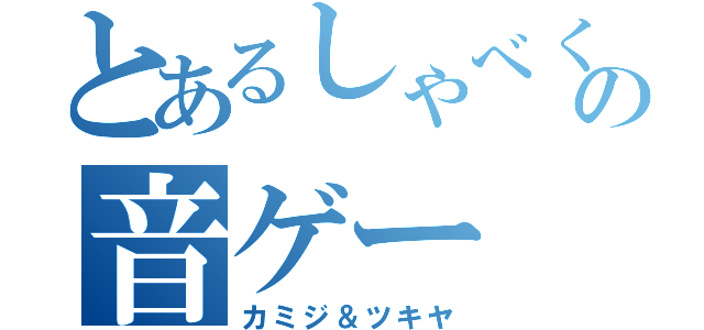 とあるしゃべくりの音ゲー（カミジ＆ツキヤ）