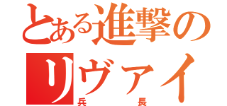 とある進撃のリヴァイ（兵長）