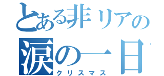 とある非リアの涙の一日（クリスマス）