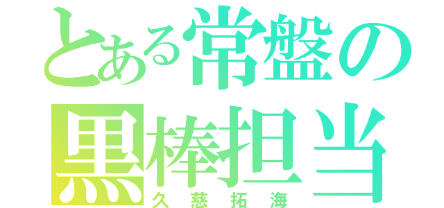 とある常盤の黒棒担当（久慈拓海）