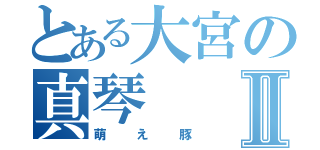 とある大宮の真琴Ⅱ（萌え豚）