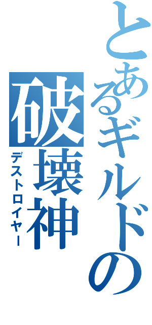 とあるギルドの破壊神（デストロイヤー）