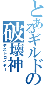 とあるギルドの破壊神（デストロイヤー）