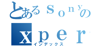 とあるｓｏｎｙのｘｐｅｒｉａ（インデックス）