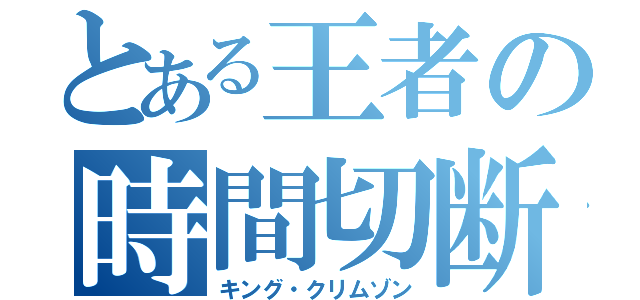 とある王者の時間切断（キング・クリムゾン）