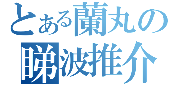 とある蘭丸の睇波推介（）