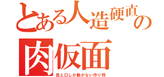 とある人造硬直の肉仮面（目と口しか動かない作り物）