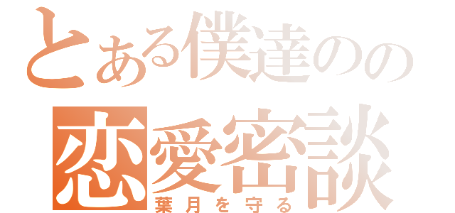 とある僕達のの恋愛密談（葉月を守る）