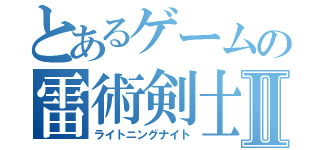 とあるゲームの雷術剣士Ⅱ（ライトニングナイト）