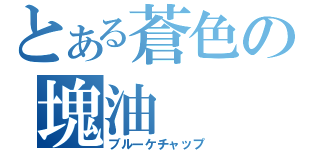 とある蒼色の塊油（ブルーケチャップ）