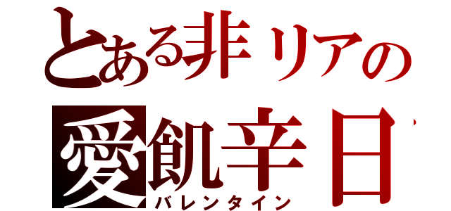 とある非リアの愛飢辛日（バレンタイン）