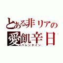 とある非リアの愛飢辛日（バレンタイン）