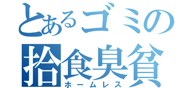 とあるゴミの拾食臭貧（ホームレス）