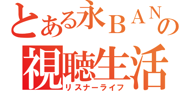 とある永ＢＡＮ生主の視聴生活（リスナーライフ）