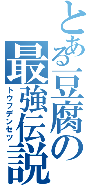 とある豆腐の最強伝説（トウフデンセツ）