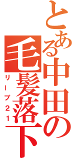 とある中田の毛髪落下（リーブ２１）