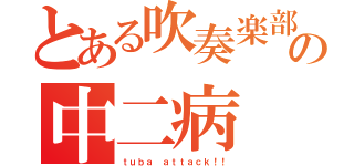 とある吹奏楽部の中二病（ｔｕｂａ ａｔｔａｃｋ！！）