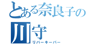 とある奈良子の川守（リバーキーパー）