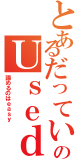 とあるだっていいじゃないのＵｓｅｄ ｔｏ ｂｅ（諦めるのはｅａｓｙ）