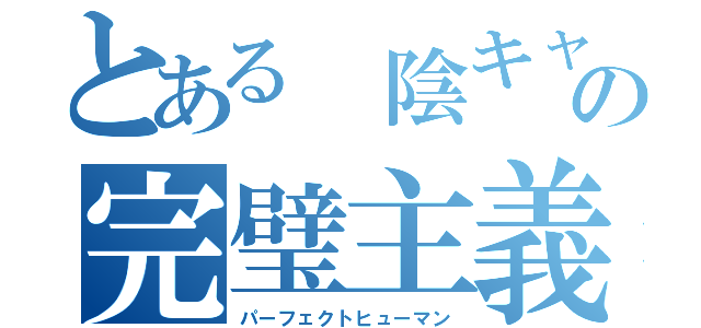 とある 陰キャの完璧主義者（パーフェクトヒューマン）