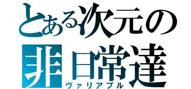 とある次元の非日常達（ヴァリアブル）