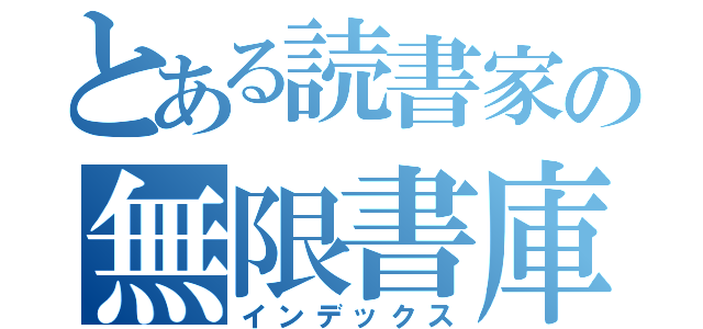 とある読書家の無限書庫（インデックス）