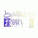 とある部活でのお別れⅡ（バイバーイ）