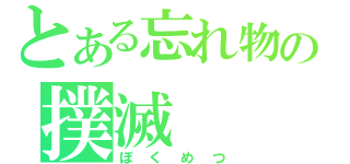 とある忘れ物の撲滅（ぼくめつ）