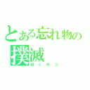 とある忘れ物の撲滅（ぼくめつ）