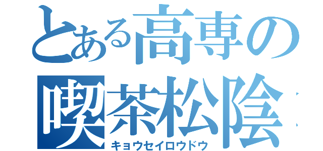 とある高専の喫茶松陰（キョウセイロウドウ）