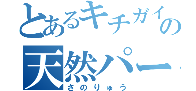 とあるキチガイの天然パーマ（さのりゅう）