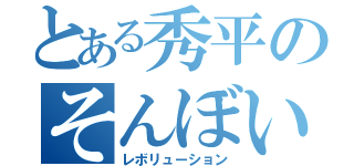 とある秀平のそんぼい（レボリューション）