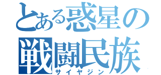 とある惑星の戦闘民族（サイヤジン）