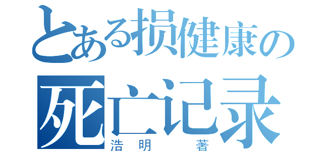 とある损健康の死亡记录（浩明 著）