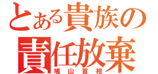 とある貴族の責任放棄（鳩山首相）